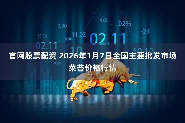 官网股票配资 2026年1月7日全国主要批发市场菜苔价格行情