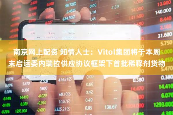 南京网上配资 知情人士：Vitol集团将于本周末启运委内瑞拉供应协议框架下首批稀释剂货物