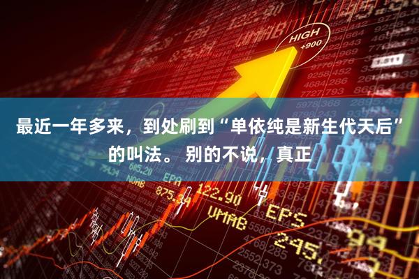 最近一年多来，到处刷到“单依纯是新生代天后”的叫法。 别的不说，真正