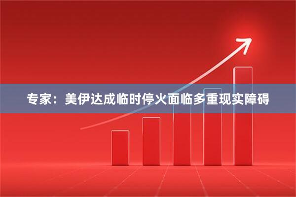 专家：美伊达成临时停火面临多重现实障碍